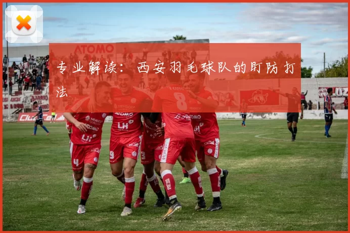 专业解读：西安羽毛球队的盯防打法