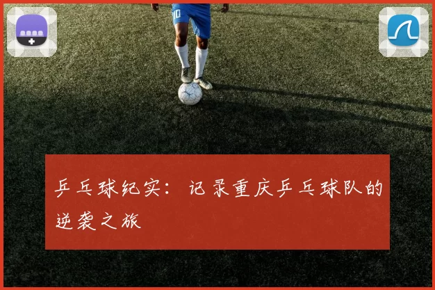 乒乓球纪实：记录重庆乒乓球队的逆袭之旅