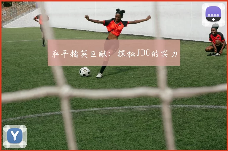 和平精英巨献：探秘JDG的实力