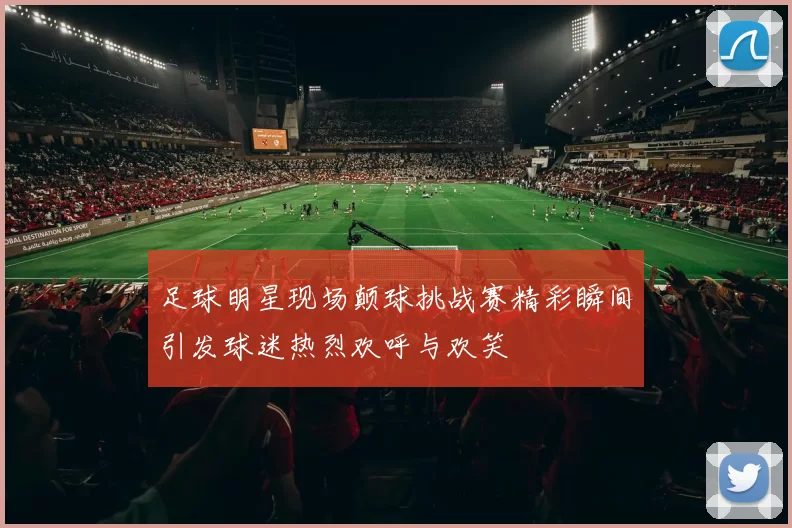 足球明星现场颠球挑战赛精彩瞬间引发球迷热烈欢呼与欢笑