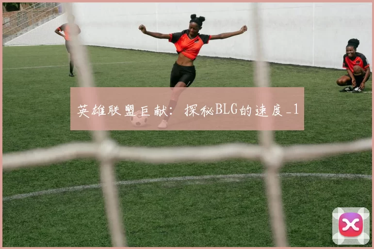 英雄联盟巨献：探秘BLG的速度_1