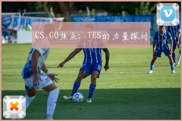 CS_GO焦点：TES的力量探讨