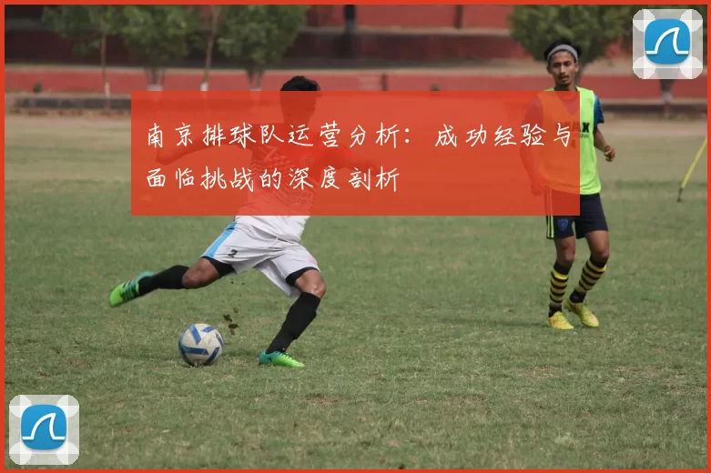 南京排球队运营分析：成功经验与面临挑战的深度剖析